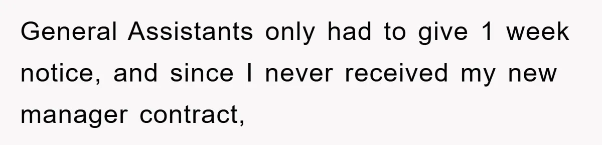 General Assistants only had to give 1 week notice, and since I never received my new manager contract,