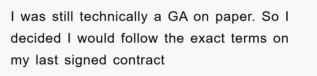 I was still technically a GA on paper. So I decided I would follow the exact terms on my last signed contract