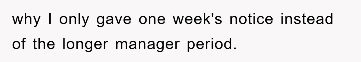 why I only gave one week's notice instead of the longer manager period.