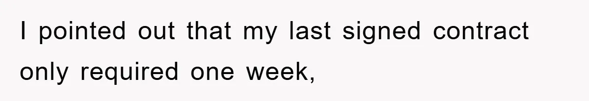 I pointed out that my last signed contract only required one week,