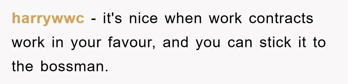 harrywwc − it's nice when work contracts work in your favour, and you can stick it to the bossman.