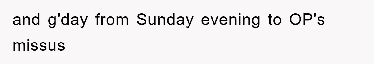 and g'day from Sunday evening to OP's missus