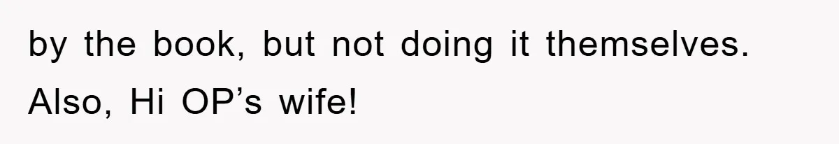 by the book, but not doing it themselves. Also, Hi OP’s wife!