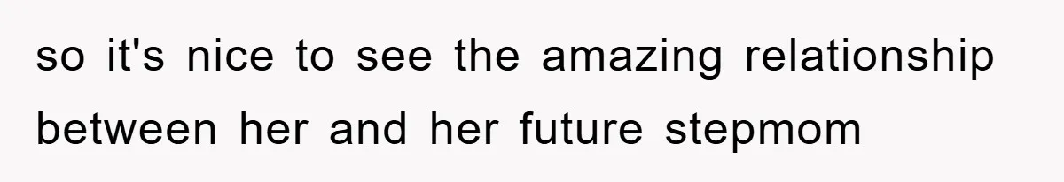 Dad Pays for One Son's Wedding, Tells Other Son He Hates His Wife so it's nice to see the amazing relationship between her and her future stepmom