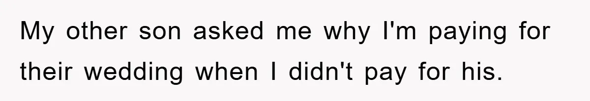 Dad Pays for One Son's Wedding, Tells Other Son He Hates His Wife My other son asked me why I'm paying for their wedding when I didn't pay for his.
