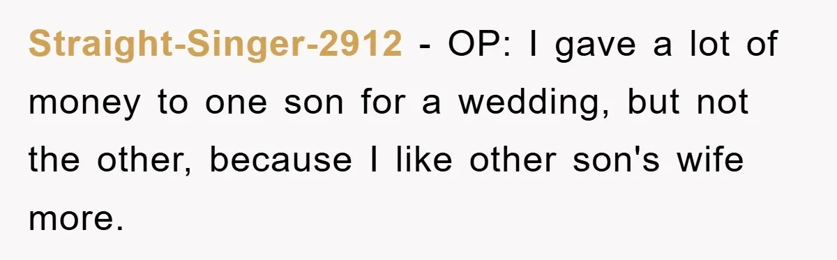Dad Pays for One Son's Wedding, Tells Other Son He Hates His Wife Straight-Singer-2912 - OP: I gave a lot of money to one son for a wedding, but not the other, because I like other son's wife more.