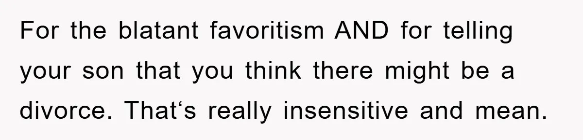 Dad Pays for One Son's Wedding, Tells Other Son He Hates His Wife For the blatant favoritism AND for telling your son that you think there might be a divorce. That‘s really insensitive and mean.