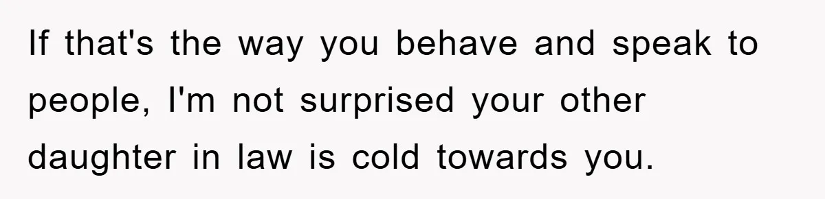 Dad Pays for One Son's Wedding, Tells Other Son He Hates His Wife If that's the way you behave and speak to people, I'm not surprised your other daughter in law is cold towards you.