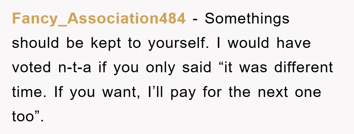 Dad Pays for One Son's Wedding, Tells Other Son He Hates His Wife Fancy_Association484 - Somethings should be kept to yourself. I would have voted n-t-a if you only said “it was different time. If you want, I’ll pay for the next one...