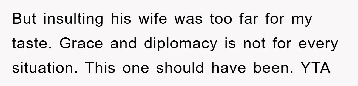 Dad Pays for One Son's Wedding, Tells Other Son He Hates His Wife But insulting his wife was too far for my taste. Grace and diplomacy is not for every situation. This one should have been. YTA