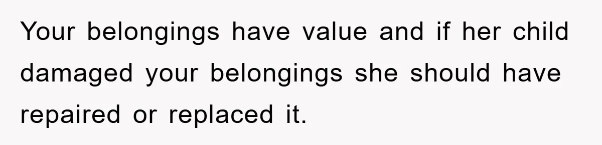 Your belongings have value and if her child damaged your belongings she should have repaired or replaced it.