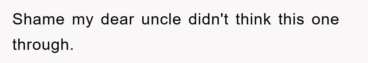 Shame my dear uncle didn't think this one through.