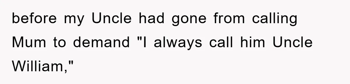 before my Uncle had gone from calling Mum to demand "I always call him Uncle William,"