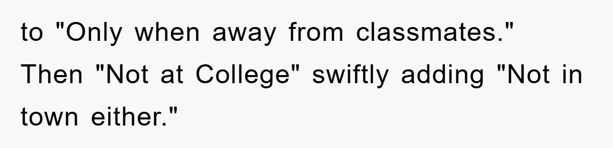 to "Only when away from classmates." Then "Not at College" swiftly adding "Not in town either."