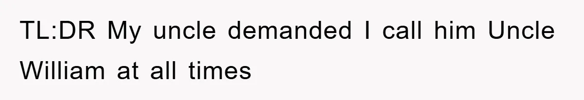 TL:DR My uncle demanded I call him Uncle William at all times