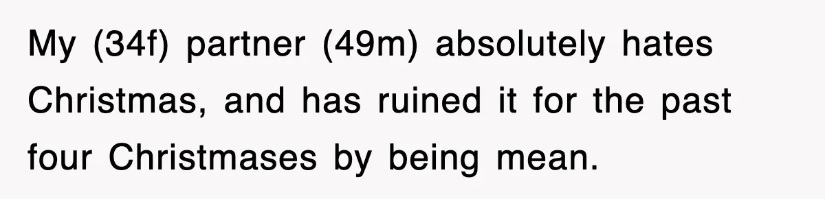 My (34f) partner (49m) absolutely hates Christmas, and has ruined it for the past four Christmases by being mean.