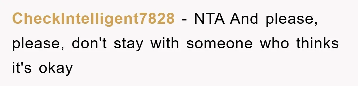 CheckIntelligent7828 - NTA And please, please, don't stay with someone who thinks it's okay