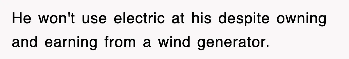 He won't use electric at his despite owning and earning from a wind generator.