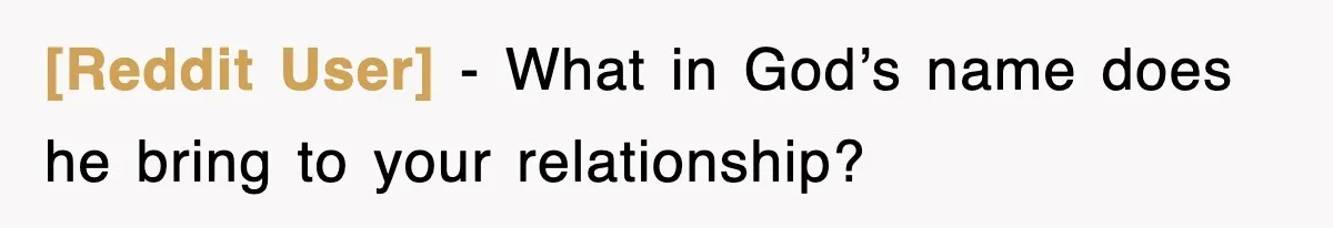 [Reddit User] − What in God’s name does he bring to your relationship?