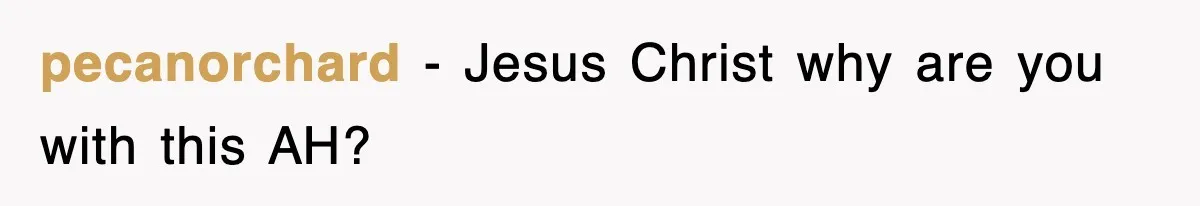 pecanorchard − Jesus Christ why are you with this AH?
