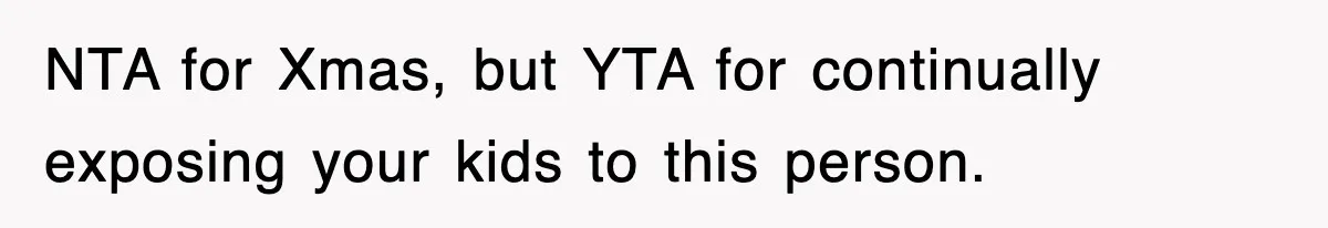 NTA for Xmas, but YTA for continually exposing your kids to this person.