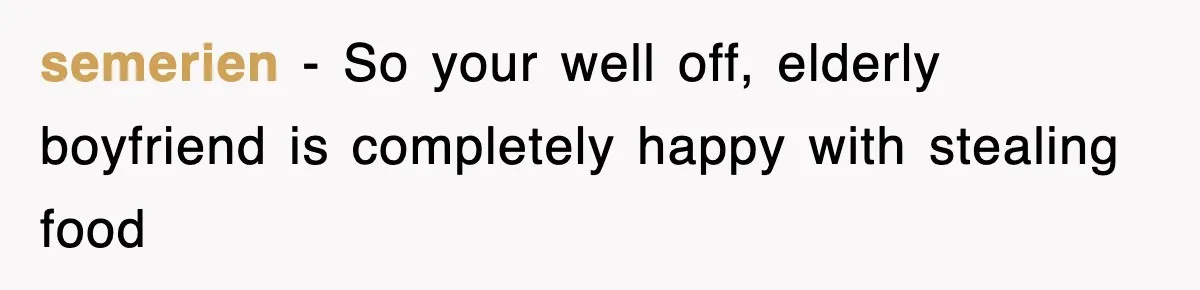 semerien − So your well off, elderly boyfriend is completely happy with stealing food