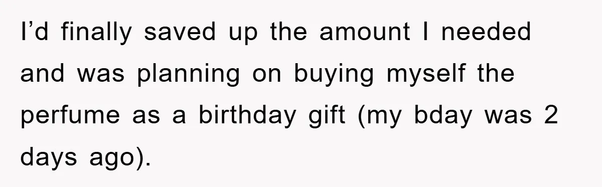 I’d finally saved up the amount I needed and was planning on buying myself the perfume as a birthday gift (my bday was 2 days ago).