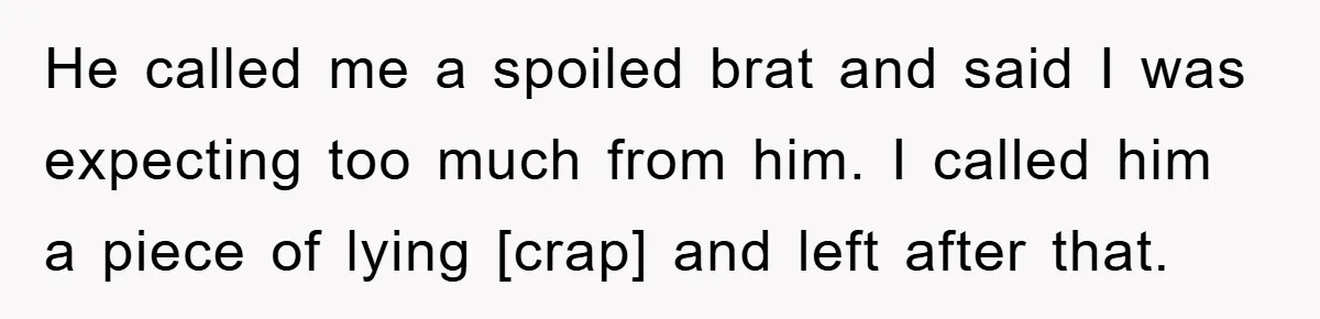 He called me a spoiled brat and said I was expecting too much from him. I called him a piece of lying [crap] and left after that.
