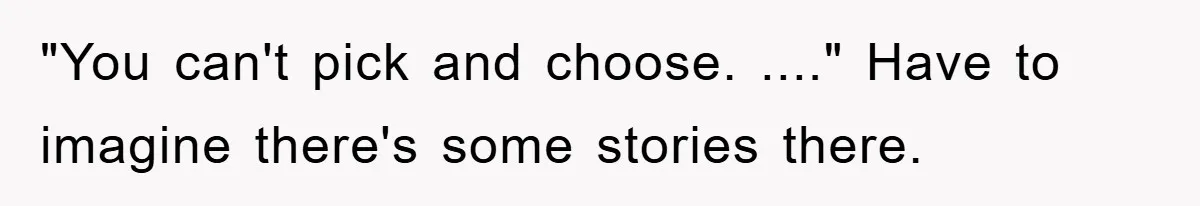 "You can't pick and choose. ...." Have to imagine there's some stories there.