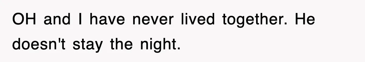 OH and I have never lived together. He doesn't stay the night.