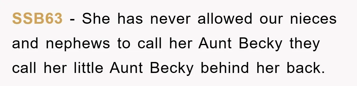 SSB63 − She has never allowed our nieces and nephews to call her Aunt Becky they call her little Aunt Becky behind her back.