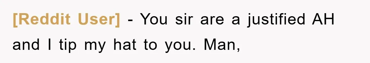 [Reddit User] - You sir are a justified AH and I tip my hat to you. Man,