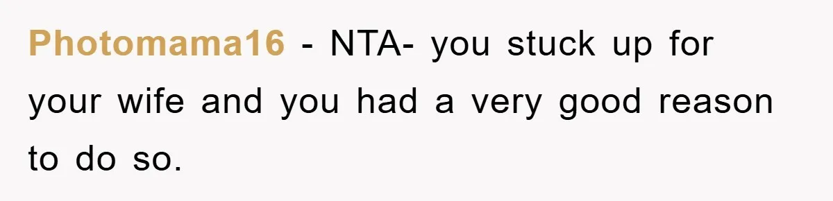 Photomama16 - NTA- you stuck up for your wife and you had a very good reason to do so.