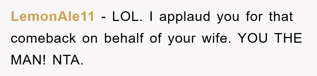 LemonAle11 - LOL. I applaud you for that comeback on behalf of your wife. YOU THE MAN! NTA.