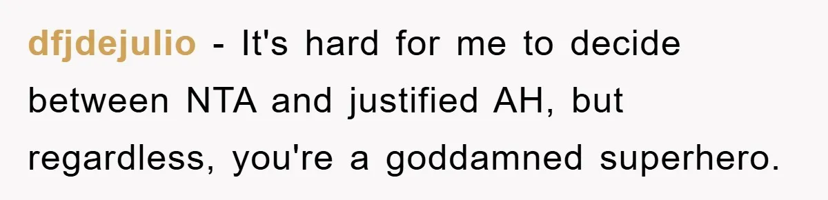 dfjdejulio - It's hard for me to decide between NTA and justified AH, but regardless, you're a goddamned superhero.