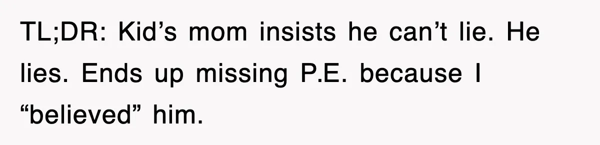 TL;DR: Kid’s mom insists he can’t lie. He lies. Ends up missing P.E. because I “believed” him.