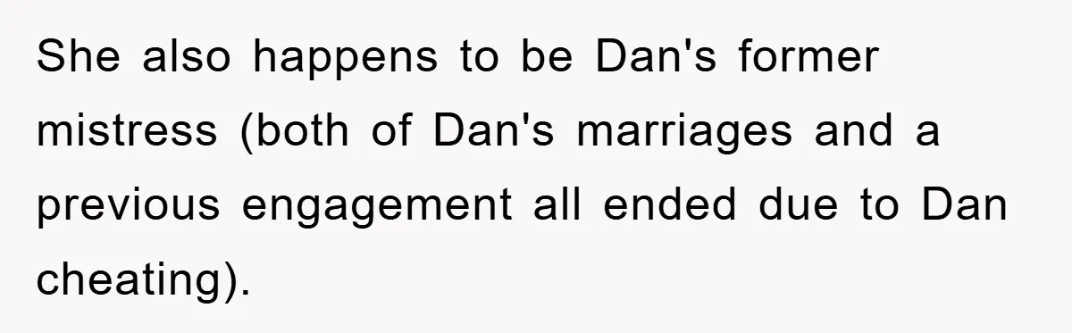She also happens to be Dan's former mistress (both of Dan's marriages and a previous engagement all ended due to Dan cheating).