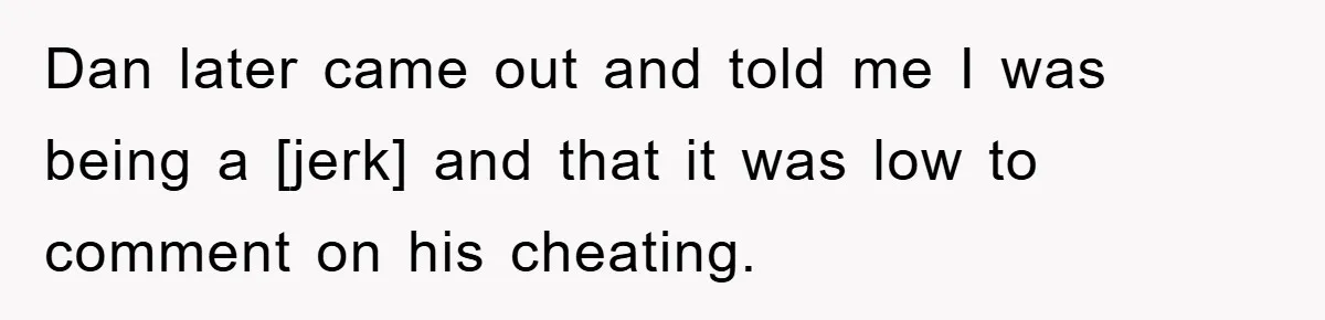 Dan later came out and told me I was being a [jerk] and that it was low to comment on his cheating.