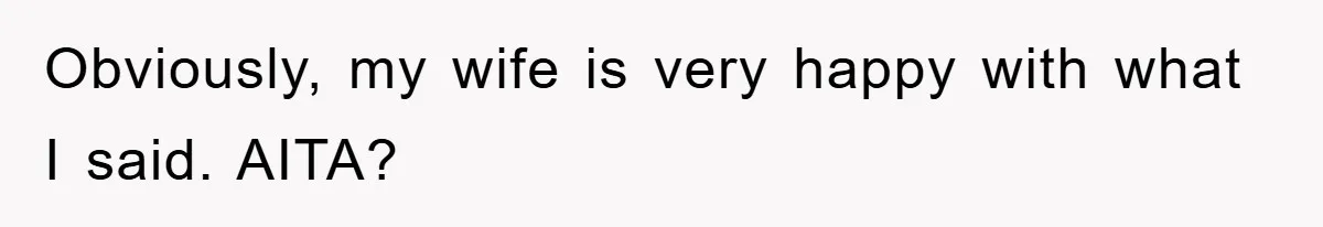 Obviously, my wife is very happy with what I said. AITA?