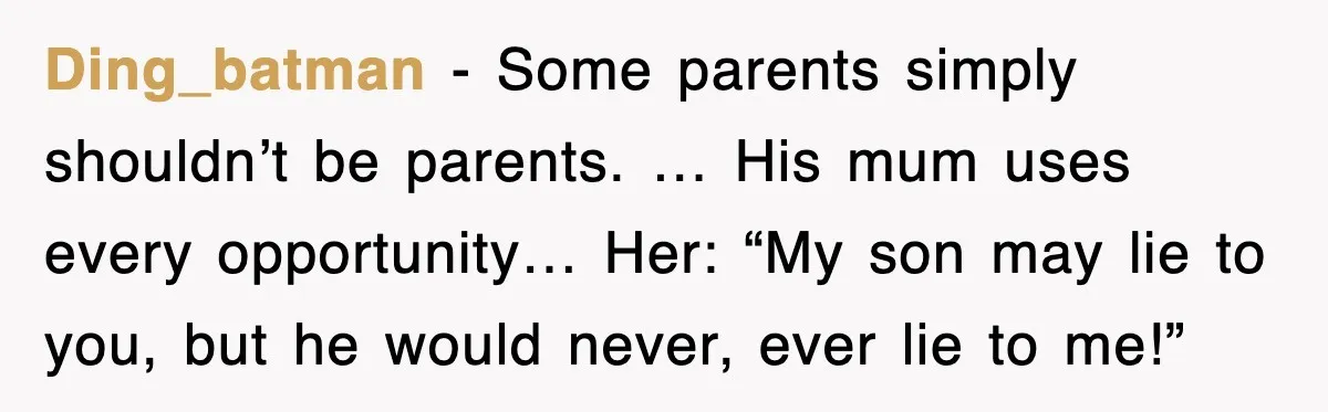 Ding_batman - Some parents simply shouldn’t be parents. … His mum uses every opportunity… Her: “My son may lie to you, but he would never, ever lie to me!”