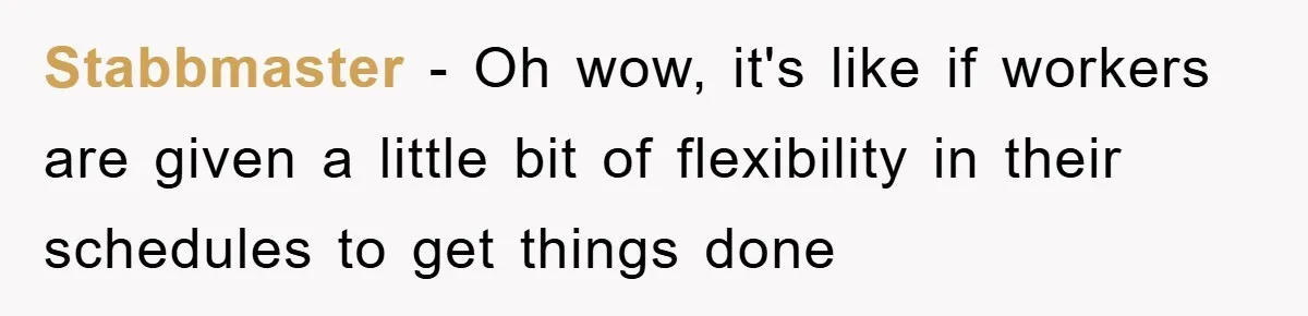 Stabbmaster - Oh wow, it's like if workers are given a little bit of flexibility in their schedules to get things done