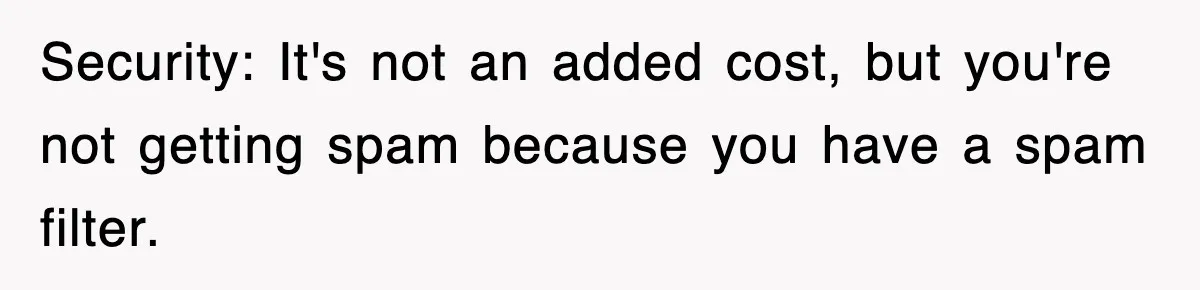 Security: It's not an added cost, but you're not getting spam because you have a spam filter.