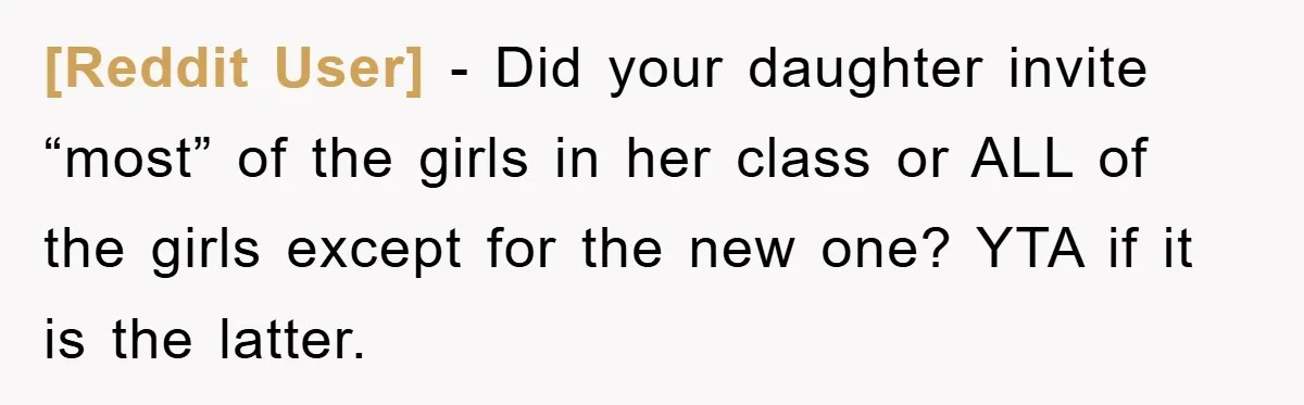 [Reddit User] - Did your daughter invite “most” of the girls in her class or ALL of the girls except for the new one? YTA if it is the latter.