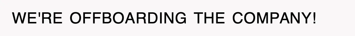 WE'RE OFFBOARDING THE COMPANY!
