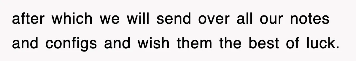 after which we will send over all our notes and configs and wish them the best of luck.