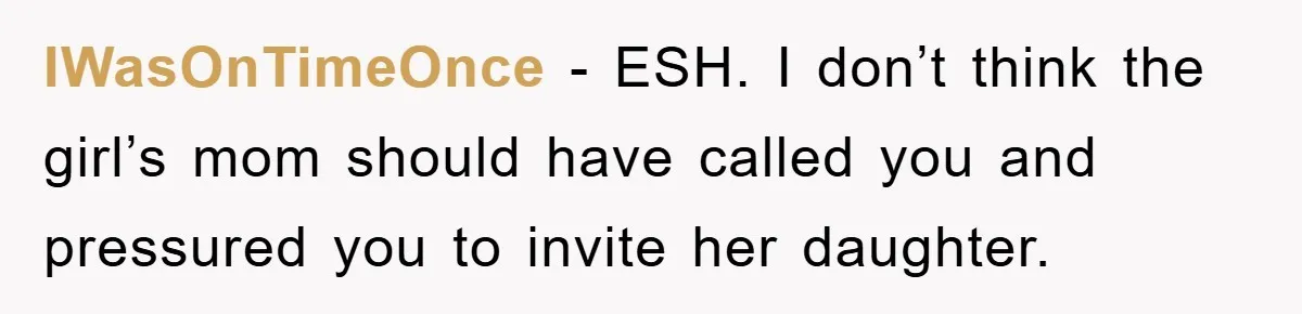 IWasOnTimeOnce - ESH. I don’t think the girl’s mom should have called you and pressured you to invite her daughter.