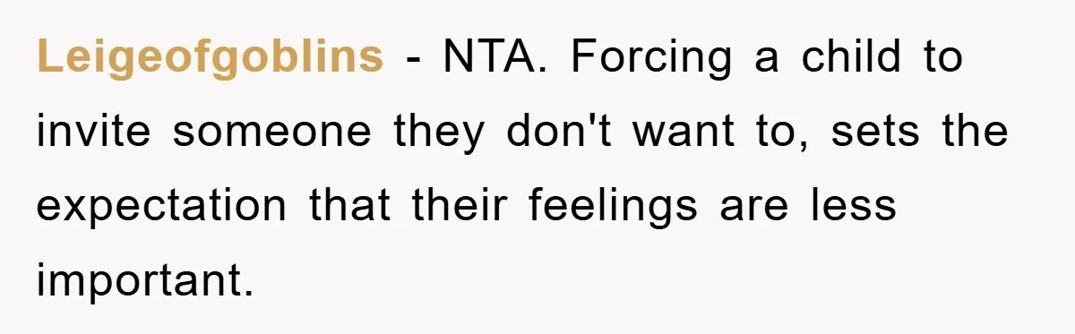 Leigeofgoblins - NTA. Forcing a child to invite someone they don't want to, sets the expectation that their feelings are less important.