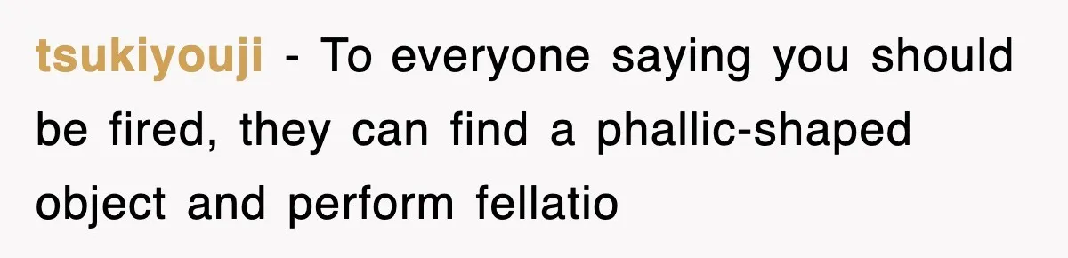 tsukiyouji − To everyone saying you should be fired, they can find a phallic-shaped object and perform fellatio