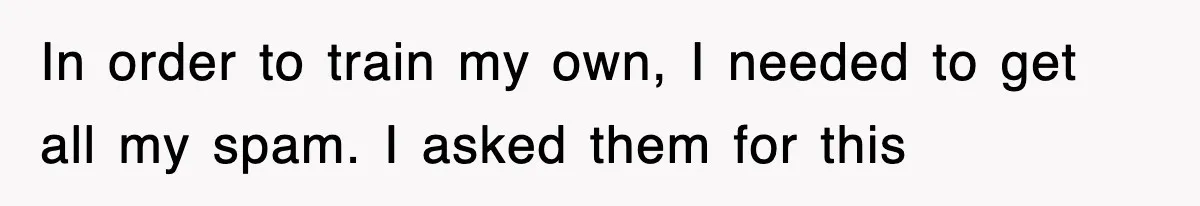 In order to train my own, I needed to get all my spam. I asked them for this