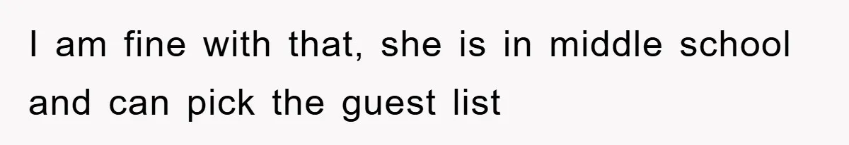 I am fine with that, she is in middle school and can pick the guest list